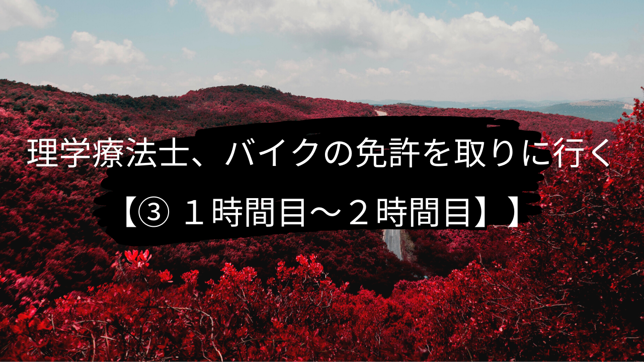 理学療法士、バイクの免許を取りに行く【③ 1時間目〜2時間目】