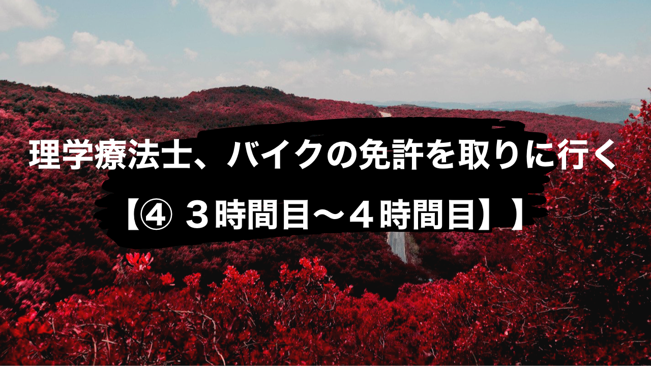 理学療法士、バイクの免許を取りに行く【④ 3時間目〜4時間目】