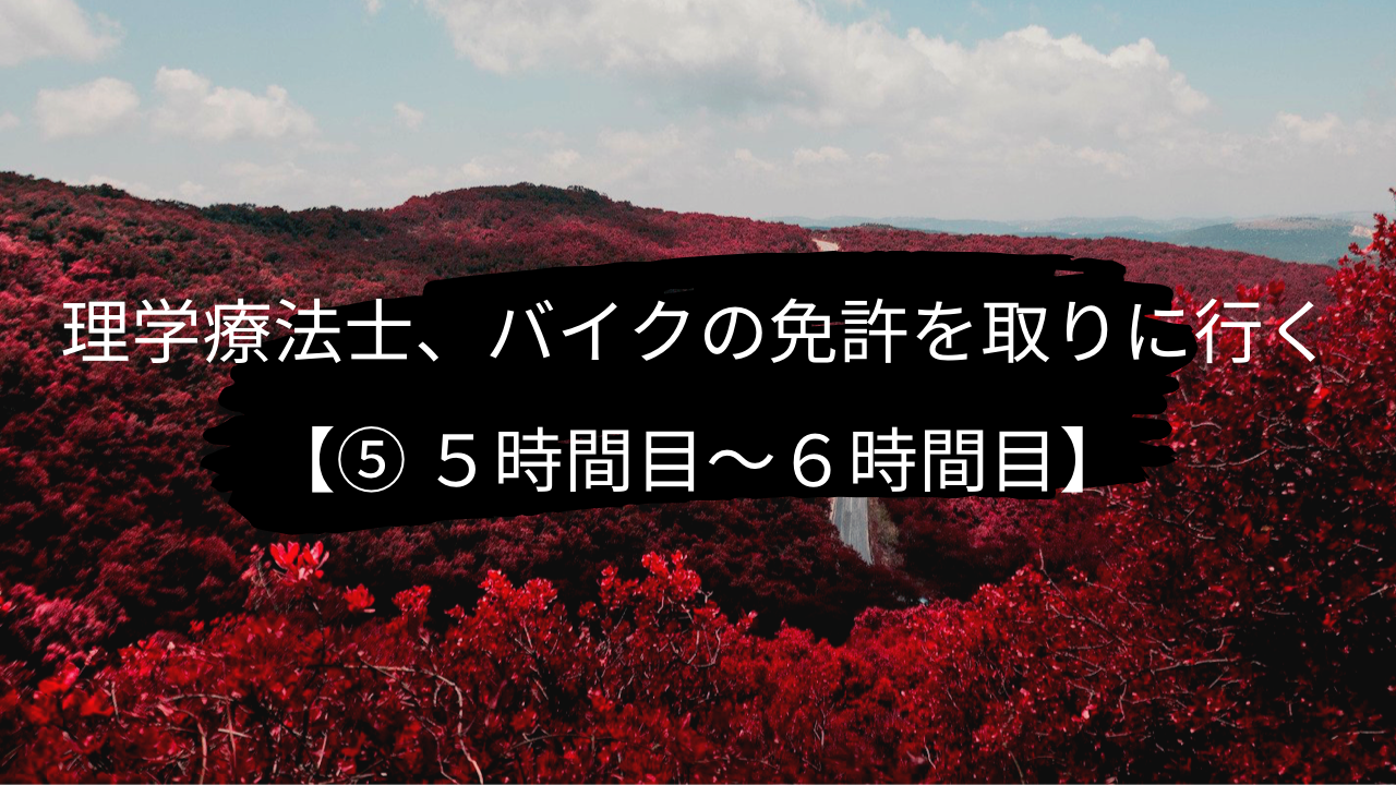 理学療法士、バイクの免許を取りに行く【⑤ 5時間目〜6時間目】S字とクランクと坂道と初ゴケ